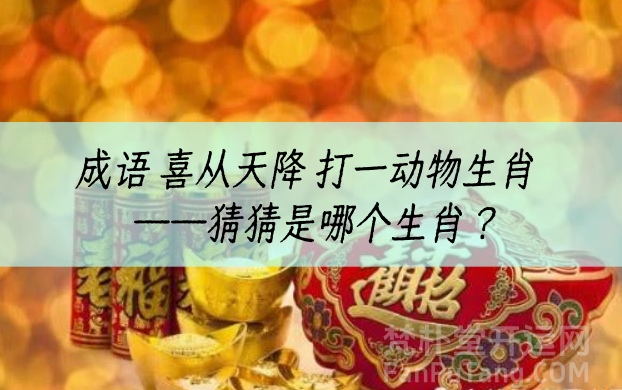 喜从天降打一动物生肖——猜猜成语喜从天降是哪个生肖？